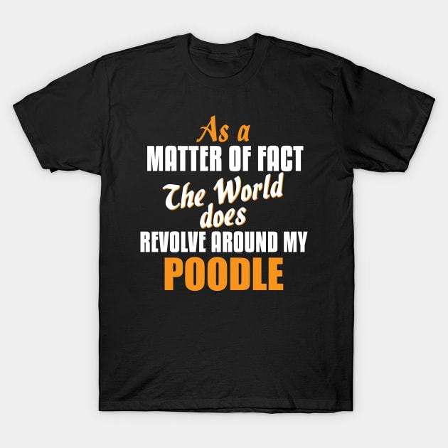 Actually the World Revolves Around My Poodle T-Shirt T-Shirt by A Magical Mess